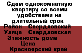 Сдам однокомнатную квартиру со всеми удобствами на длительный срок › Район ­ Свердловский › Улица ­ Свердловская › Этажность дома ­ 17 › Цена ­ 13 000 - Красноярский край, Красноярск г. Недвижимость » Квартиры аренда   . Красноярский край,Красноярск г.